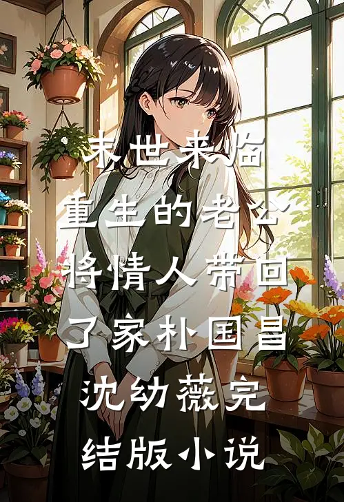 末世来临，重生的老公将情人带回了家朴国昌沈幼薇完结版小说