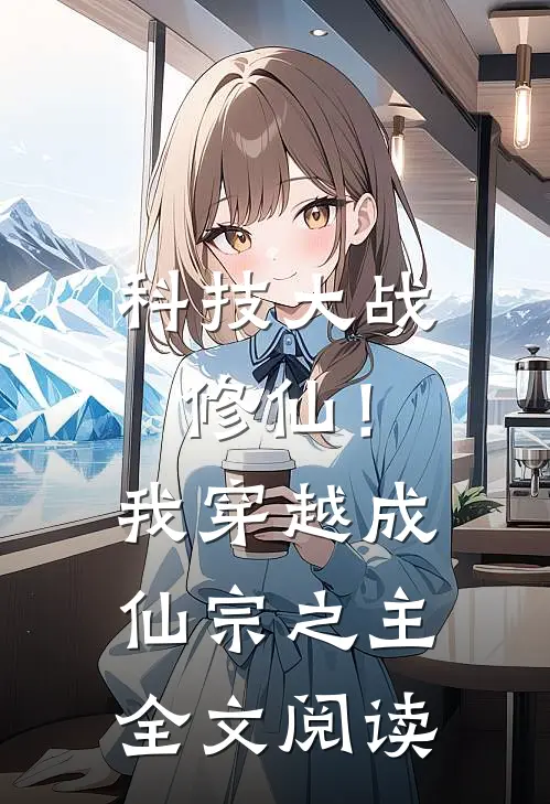 科技大战修仙！我穿越成仙宗之主全文阅读