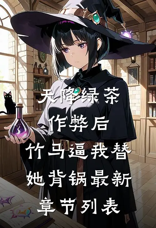 天降绿茶作弊后，竹马逼我替她背锅最新章节列表
