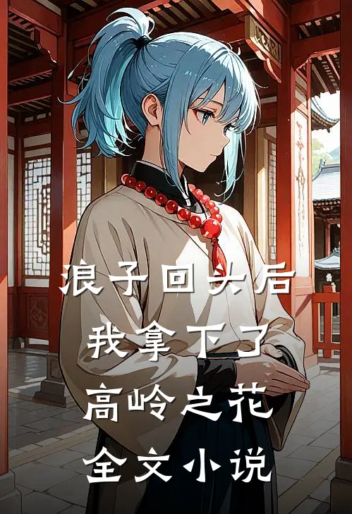浪子回头后，我拿下了高岭之花全文小说