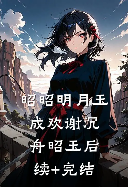 昭昭明月玉成欢谢沉舟昭玉后续+完结