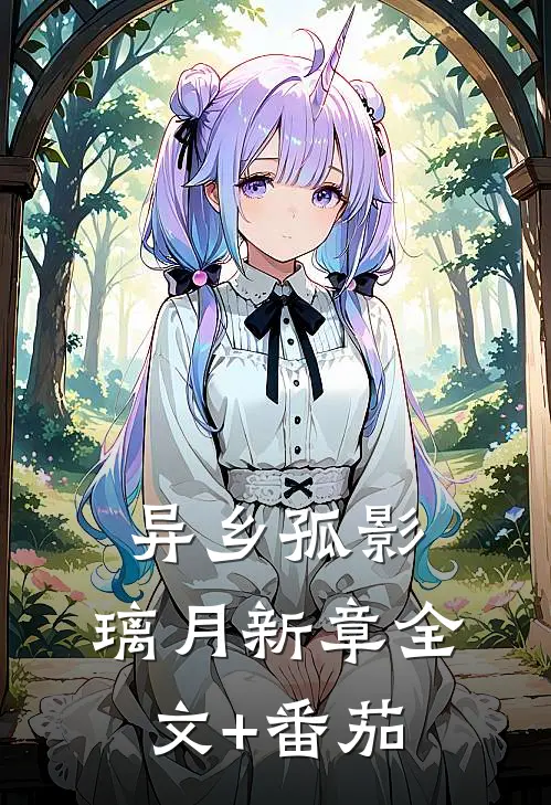 异乡孤影，璃月新章全文+番茄