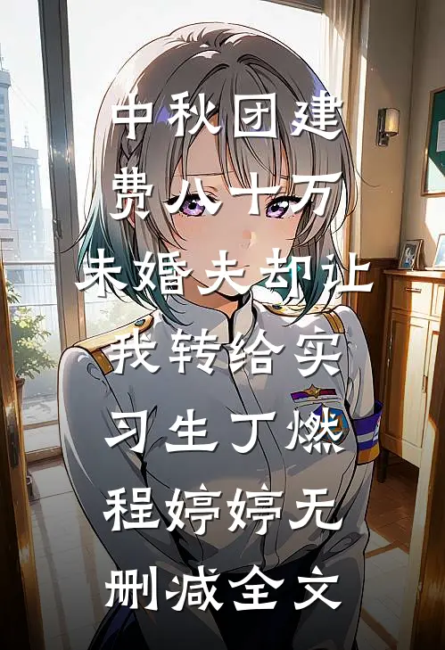 中秋团建费八十万，未婚夫却让我转给实习生丁燃程婷婷无删减全文