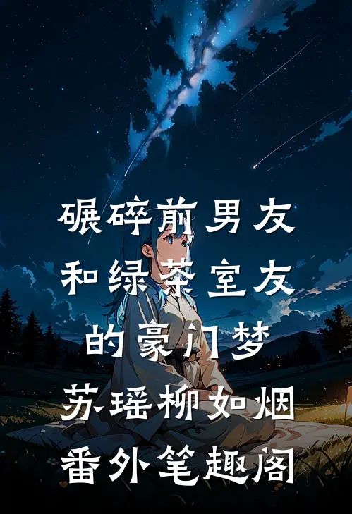 碾碎前男友和绿茶室友的豪门梦：苏瑶柳如烟番外笔趣阁