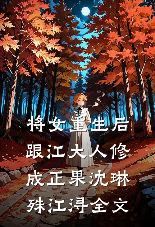 将女重生后，跟江大人修成正果沈琳殊江浔全文