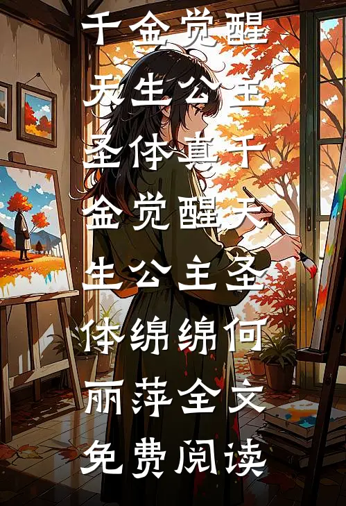 全本小说真千金觉醒天生公主圣体真千金觉醒天生公主圣体绵绵何丽萍全文免费阅读