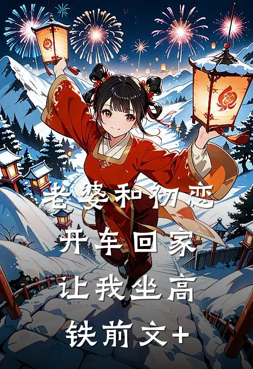 老婆和初恋开车回家，让我坐高铁前文+