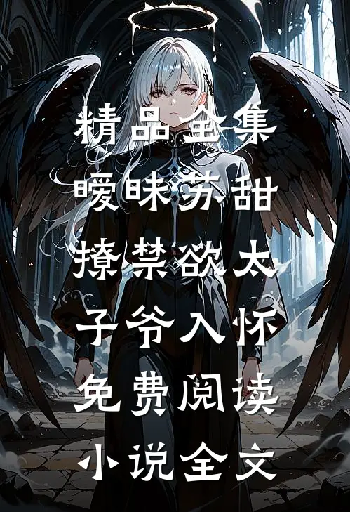 精品全集暧昧苏甜:撩禁欲太子爷入怀免费阅读小说全文