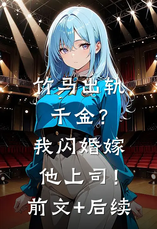 竹马出轨千金？我闪婚嫁他上司！前文+后续