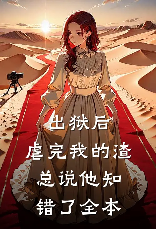 出狱后，虐完我的渣总说他知错了全本
