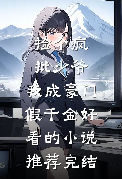 捡个疯批少爷，我成豪门假千金好看的小说推荐完结