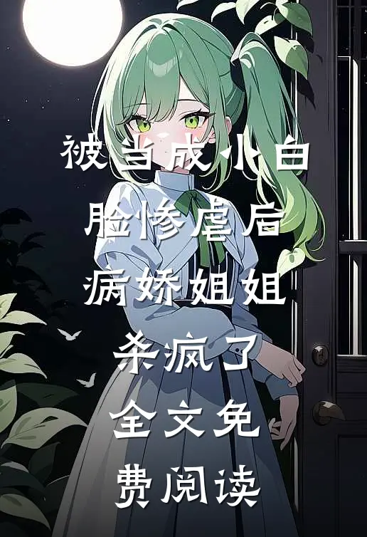 被当成小白脸惨虐后，病娇姐姐杀疯了全文免费阅读