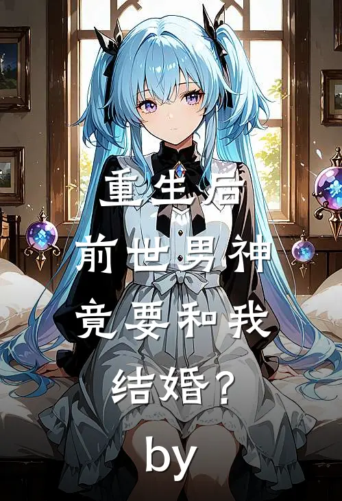 重生后，前世男神竟要和我结婚？by