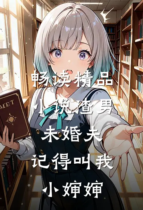 畅读精品小说渣男未婚夫，记得叫我小婶婶