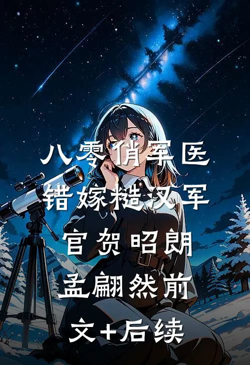 八零俏军医错嫁糙汉军官贺昭朗孟翩然前文+后续