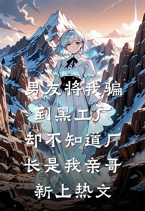 男友将我骗到黑工厂，却不知道厂长是我亲哥新上热文
