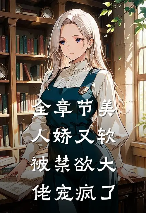 全章节美人娇又软，被禁欲大佬宠疯了