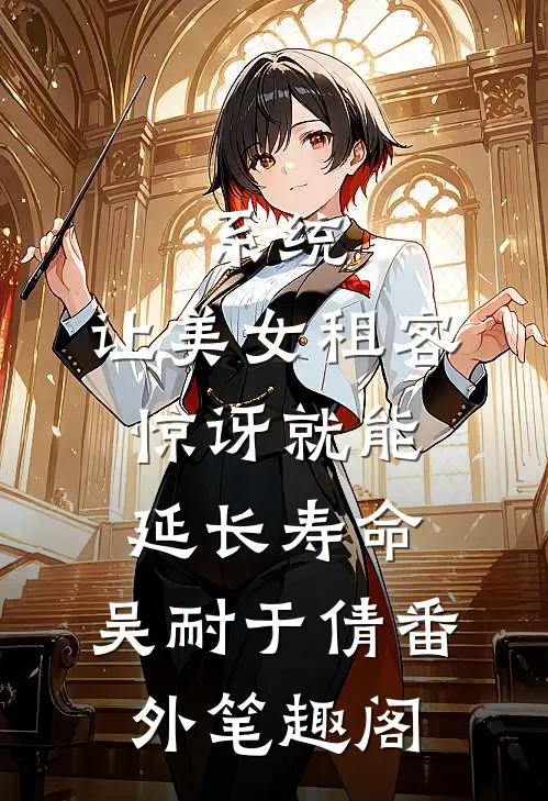 系统：让美女租客惊讶就能延长寿命：吴耐于倩番外笔趣阁