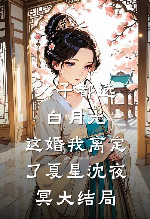 父子都选白月光，这婚我离定了夏星沈夜冥大结局