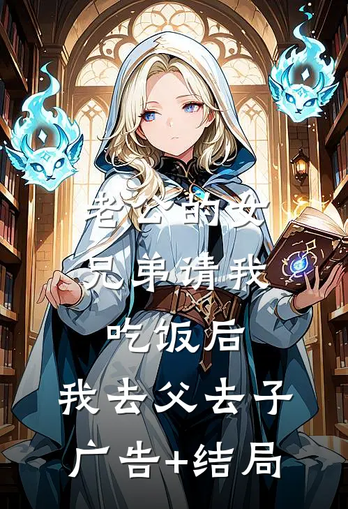 老公的女兄弟请我吃饭后，我去父去子广告+结局