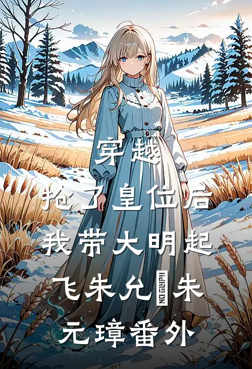 穿越：抢了皇位后，我带大明起飞朱允熥朱元璋番外