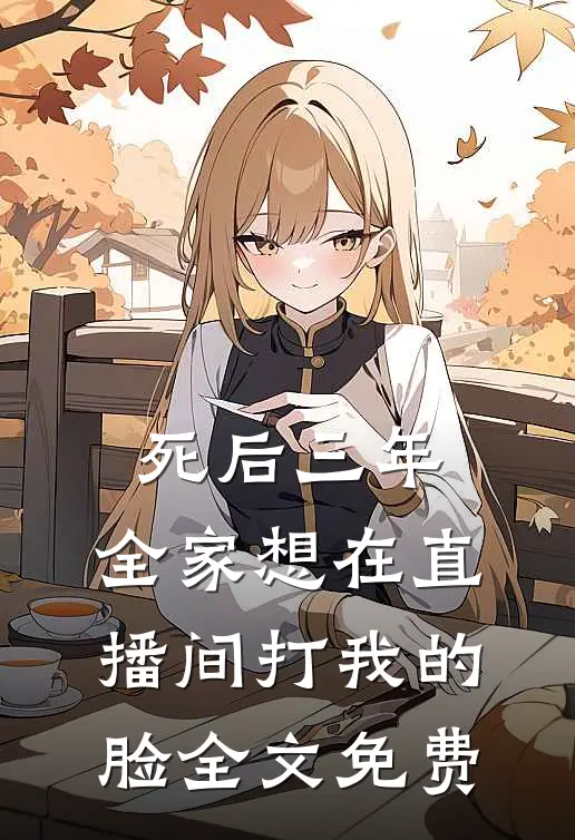 死后三年，全家想在直播间打我的脸全文免费