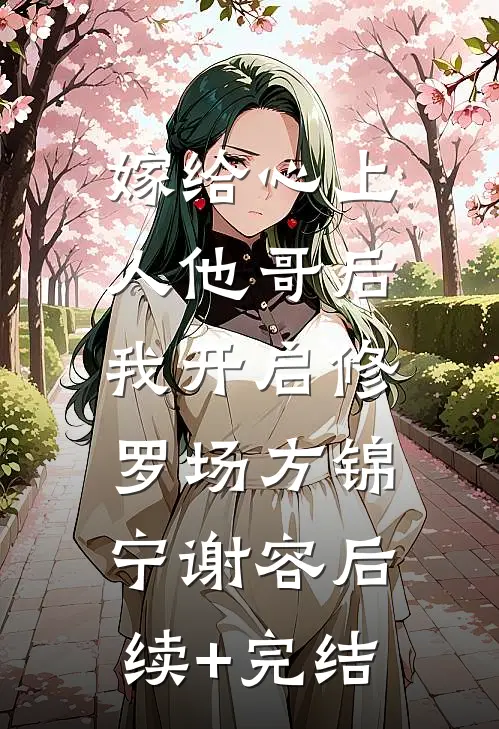 嫁给心上人他哥后，我开启修罗场方锦宁谢容后续+完结