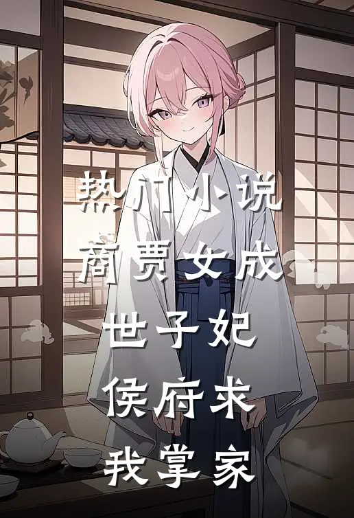热门小说商贾女成世子妃，侯府求我掌家