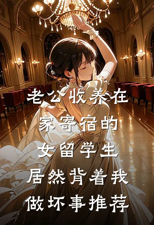 老公收养在家寄宿的女留学生，居然背着我做坏事推荐