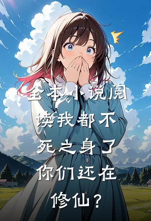 全本小说阅读我都不死之身了，你们还在修仙？