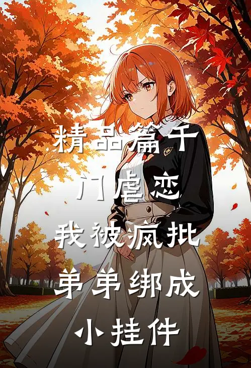 精品篇千门虐恋：我被疯批弟弟绑成小挂件