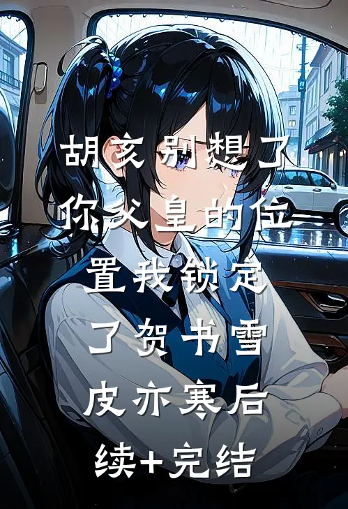 胡亥别想了，你父皇的位置我锁定了贺书雪皮亦寒后续+完结
