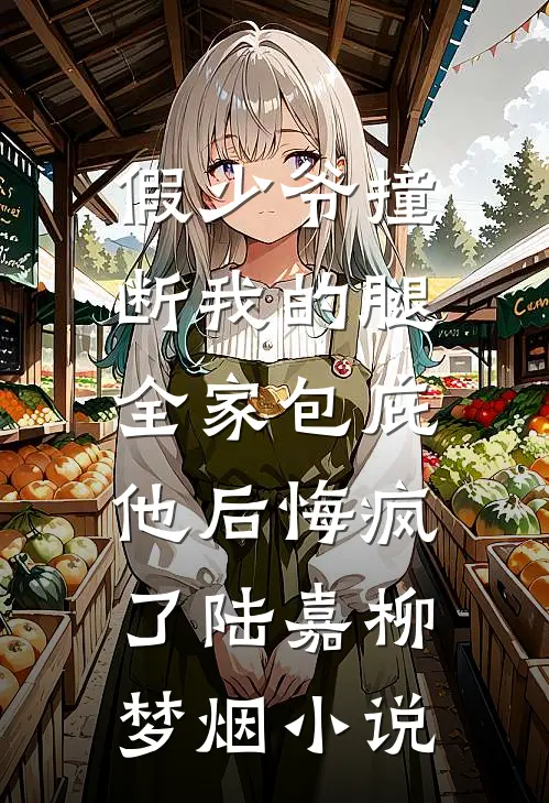假少爷撞断我的腿，全家包庇他后悔疯了陆嘉柳梦烟小说