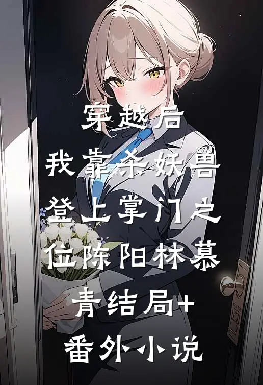 穿越后，我靠杀妖兽登上掌门之位陈阳林慕青结局+番外小说