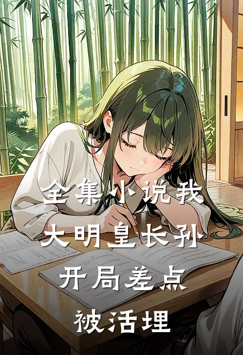 全集小说我，大明皇长孙，开局差点被活埋