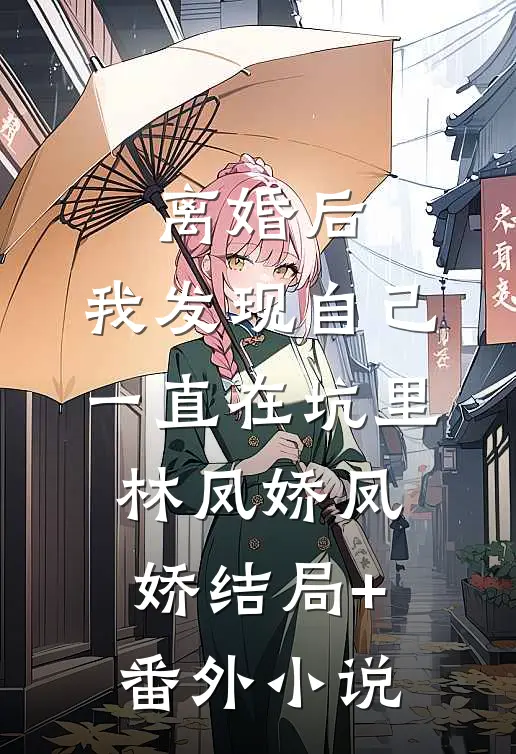 离婚后，我发现自己一直在坑里林凤娇凤娇结局+番外小说
