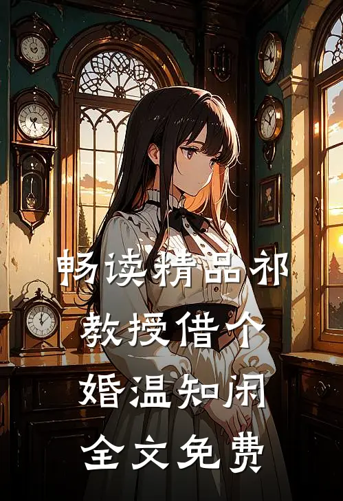 畅读精品祁教授借个婚温知闲全文免费