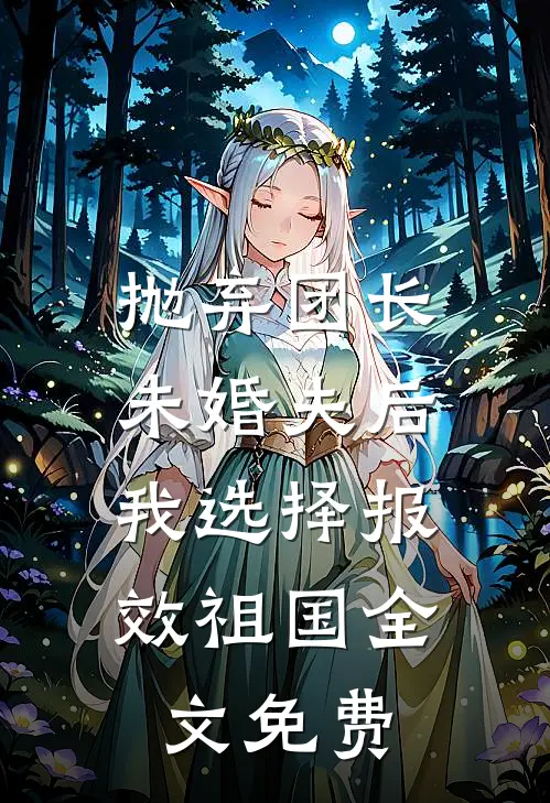抛弃团长未婚夫后，我选择报效祖国全文免费