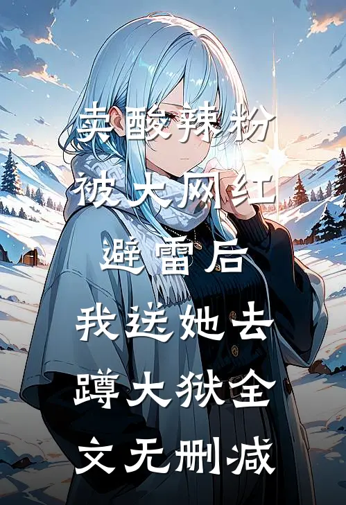 卖酸辣粉被大网红避雷后，我送她去蹲大狱全文无删减