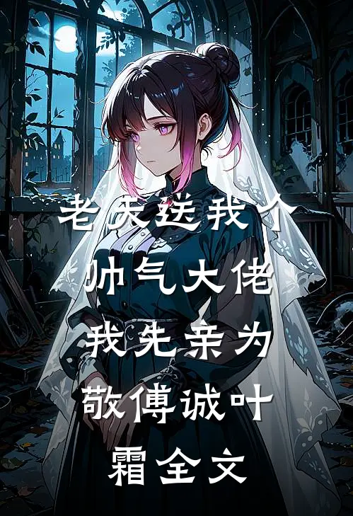 老天送我个帅气大佬，我先亲为敬傅诚叶霜全文