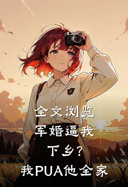 全文浏览军婚逼我下乡?我PUA他全家