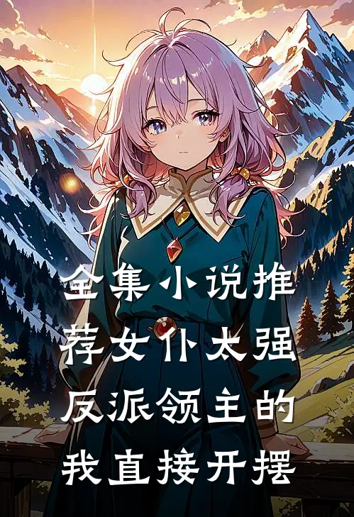 全集小说推荐女仆太强反派领主的我直接开摆