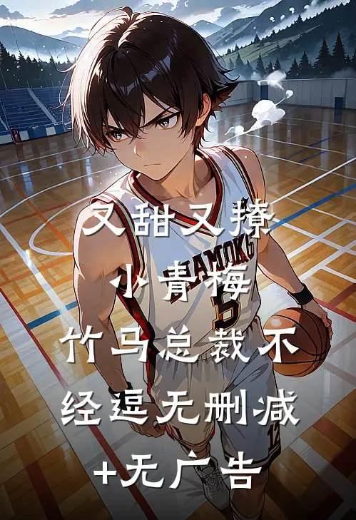 又甜又撩小青梅，竹马总裁不经逗无删减+无广告
