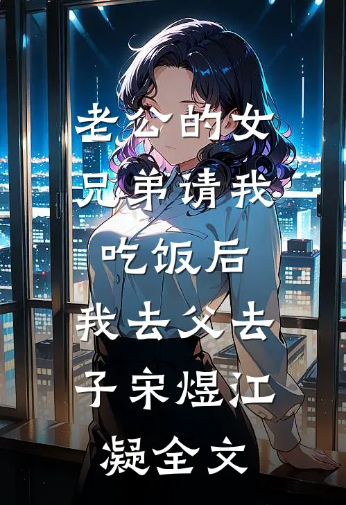 老公的女兄弟请我吃饭后，我去父去子宋煜江凝全文