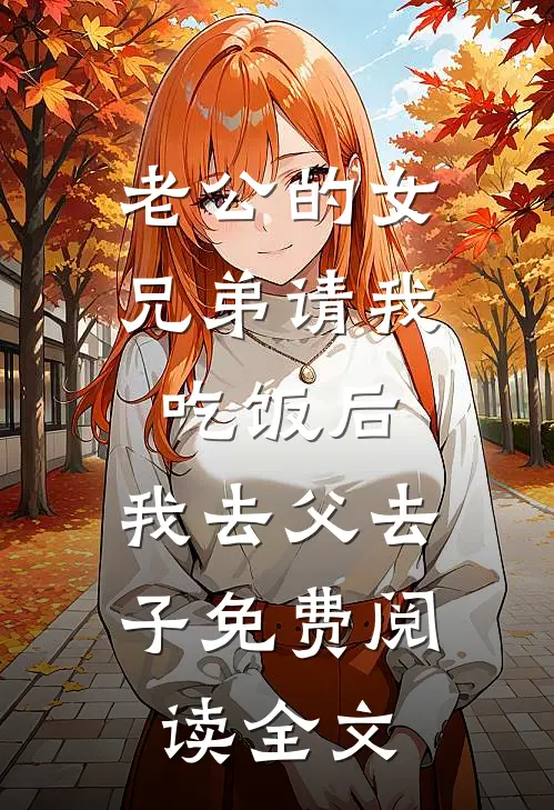 老公的女兄弟请我吃饭后，我去父去子免费阅读全文