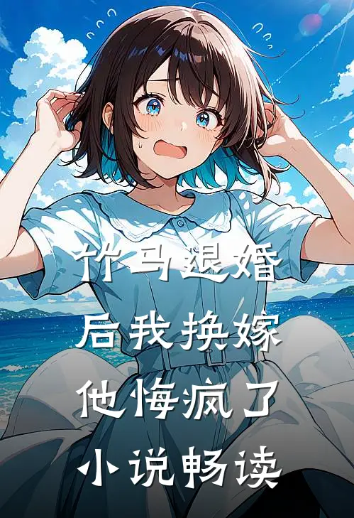 竹马退婚后我换嫁，他悔疯了小说畅读