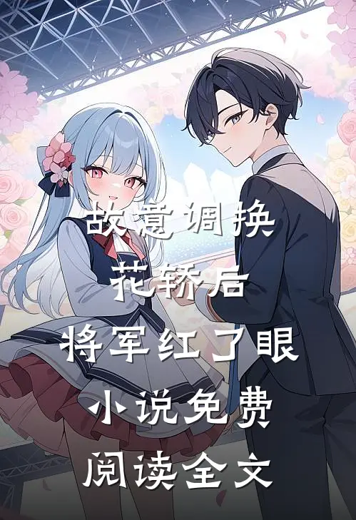 故意调换花轿后，将军红了眼小说免费阅读全文