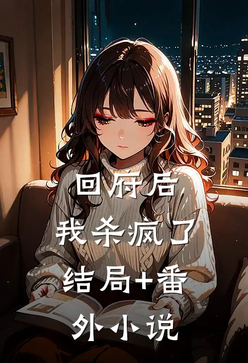 《回府后，我杀疯了》结局+番外小说