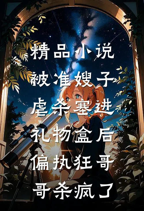精品小说被准嫂子虐杀塞进礼物盒后，偏执狂哥哥杀疯了