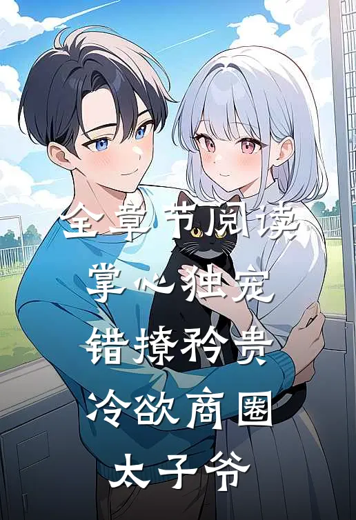 全章节阅读掌心独宠：错撩矜贵冷欲商圈太子爷